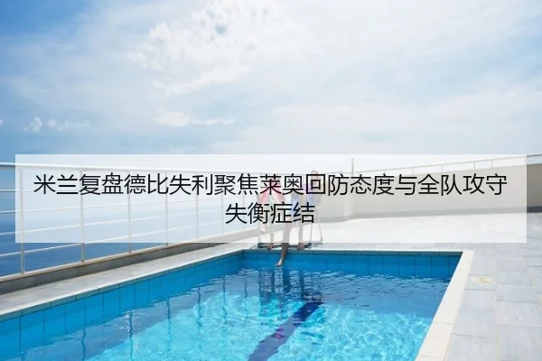 米兰复盘德比失利聚焦莱奥回防态度与全队攻守失衡症结